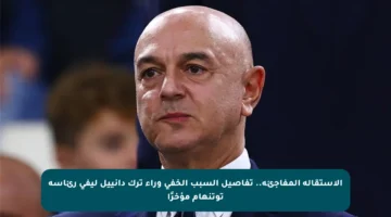 الاستقالة المفاجئة.. تفاصيل السبب الخفي وراء ترك دانييل ليفي رئاسة توتنهام مؤخرًا